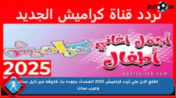 اطلع الآن على تردد كراميش 2025 المحدث بجودة بث فائقة عبر نايل سات وعرب سات